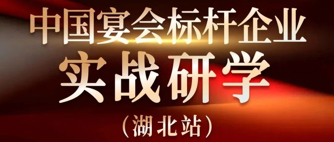營銷實戰觀摩！中國宴會標桿企業實戰研學【湖北站】